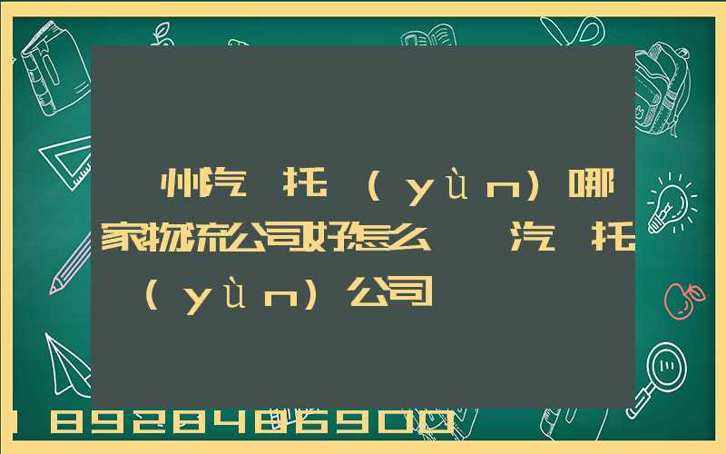 漳州汽車托運(yùn)哪家物流公司好怎么選擇汽車托運(yùn)公司