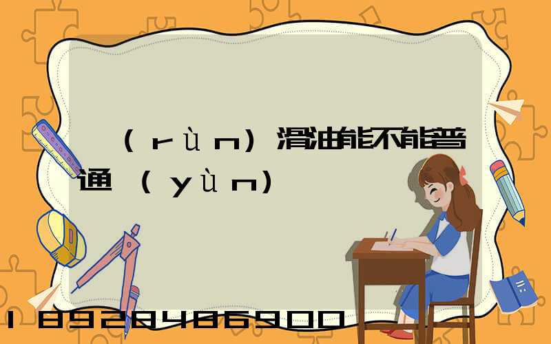 潤(rùn)滑油能不能普通運(yùn)輸