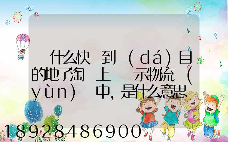 為什么快遞到達(dá)目的地了淘寶上還顯示物流運(yùn)輸中,是什么意思