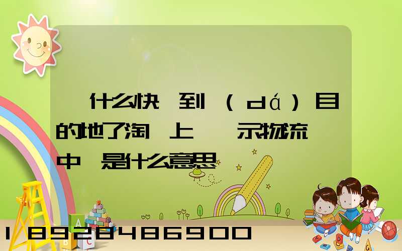 為什么快遞到達(dá)目的地了淘寶上還顯示物流運輸中,是什么意思