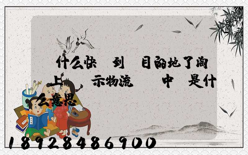 為什么快遞到達目的地了淘寶上還顯示物流運輸中,是什么意思