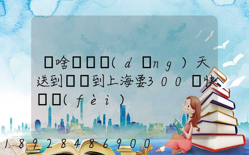 為啥順豐當(dāng)天送到無錫到上海要300塊快遞費(fèi)