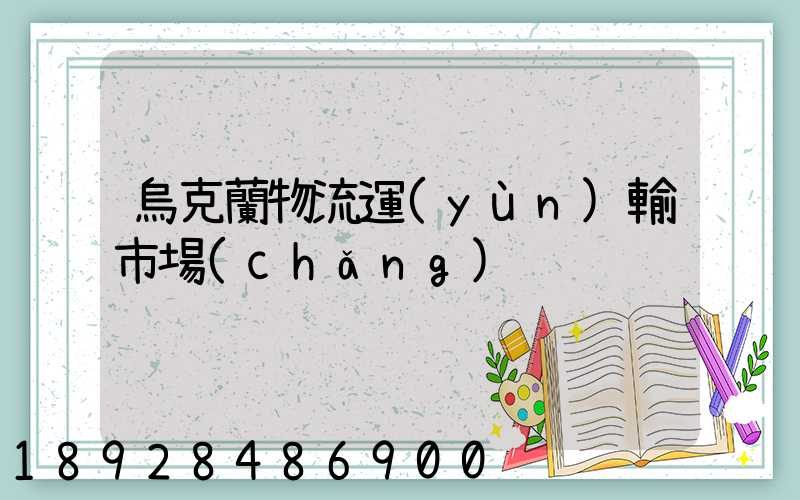 烏克蘭物流運(yùn)輸市場(chǎng)