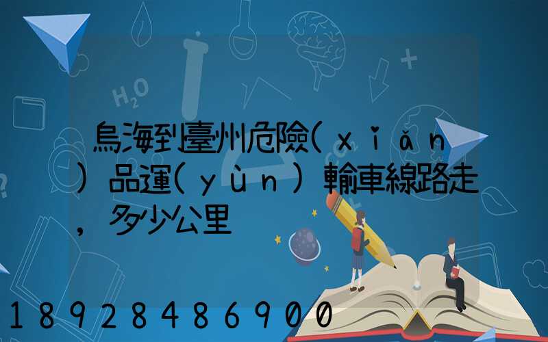 烏海到臺州危險(xiǎn)品運(yùn)輸車線路走,多少公里