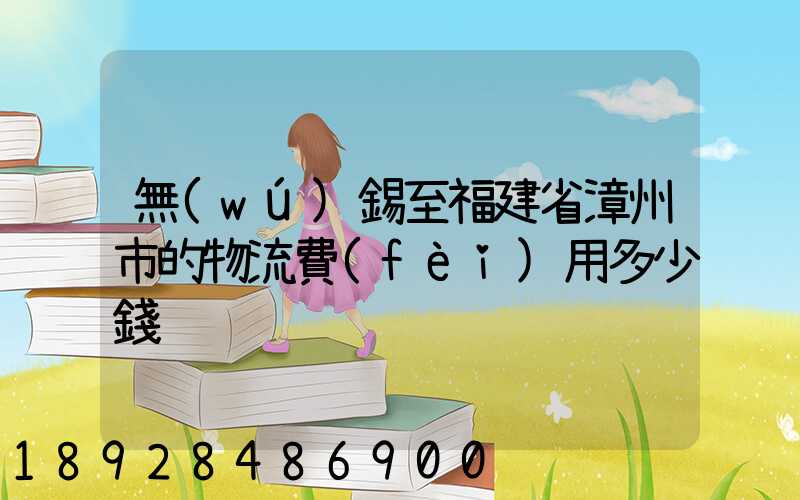 無(wú)錫至福建省漳州市的物流費(fèi)用多少錢