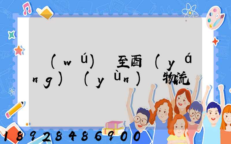 無(wú)錫至酉陽(yáng)運(yùn)輸物流