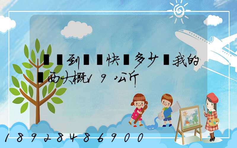 無錫到廣東快遞多少錢我的東西大概19公斤