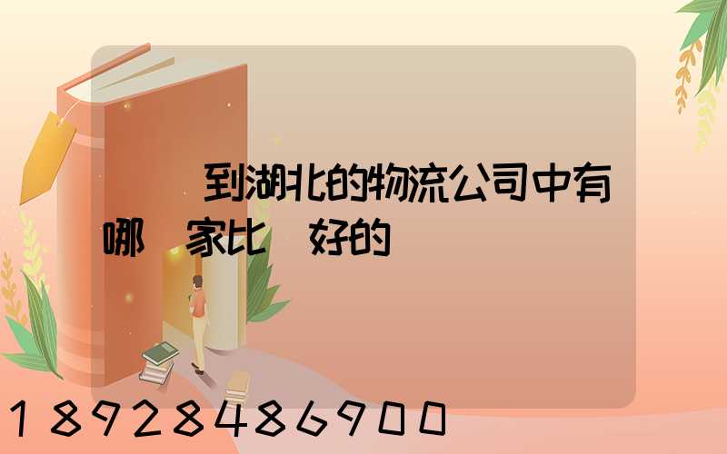 無錫到湖北的物流公司中有哪幾家比較好的