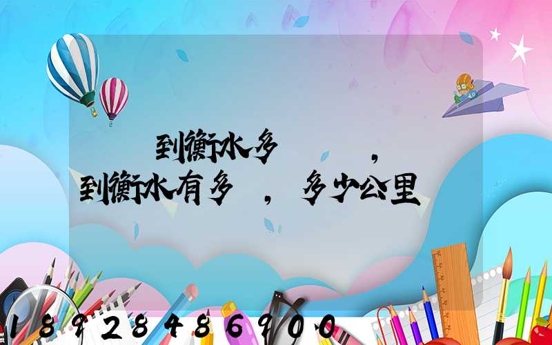 無錫到衡水多長時間,無錫到衡水有多遠,多少公里數