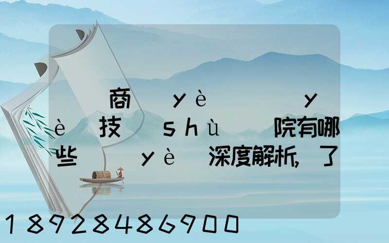 無錫商業(yè)職業(yè)技術(shù)學院有哪些專業(yè)深度解析,了解更多