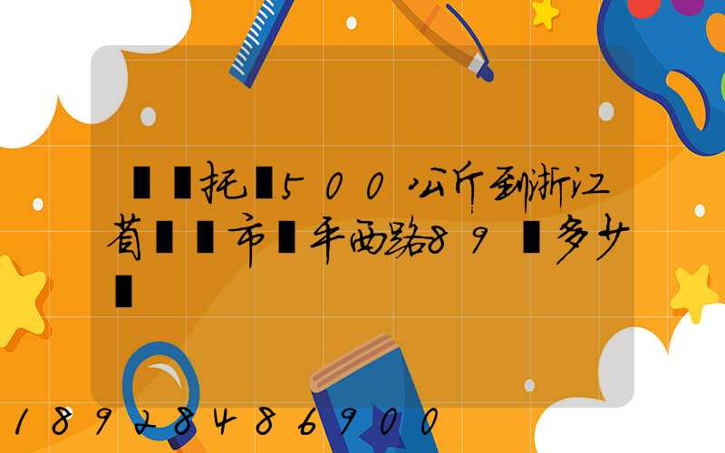 無錫托運500公斤到浙江省東陽市興平西路89號多少錢