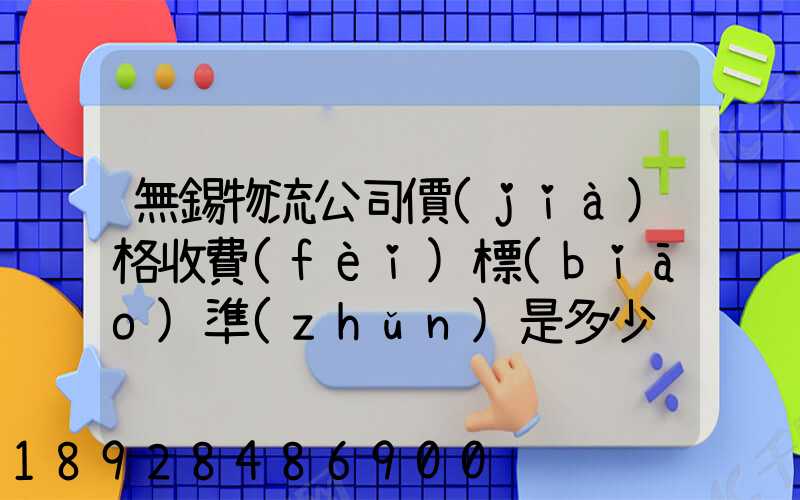 無錫物流公司價(jià)格收費(fèi)標(biāo)準(zhǔn)是多少