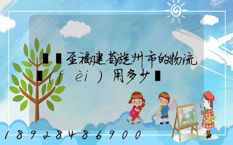 無錫至福建省漳州市的物流費(fèi)用多少錢