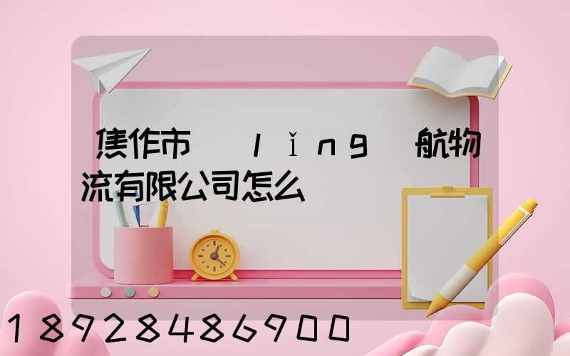 焦作市領(lǐng)航物流有限公司怎么樣
