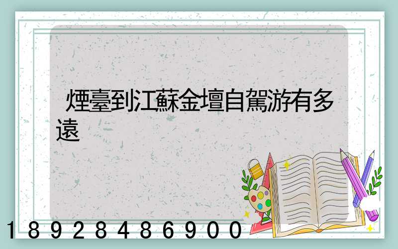 煙臺到江蘇金壇自駕游有多遠