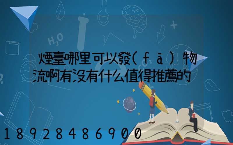 煙臺哪里可以發(fā)物流啊有沒有什么值得推薦的