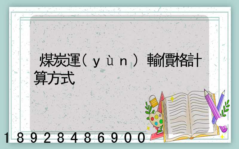 煤炭運(yùn)輸價格計算方式