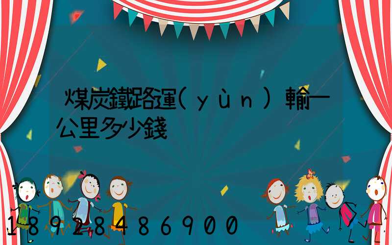 煤炭鐵路運(yùn)輸一公里多少錢