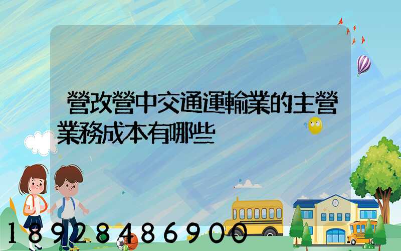 營改營中交通運輸業的主營業務成本有哪些
