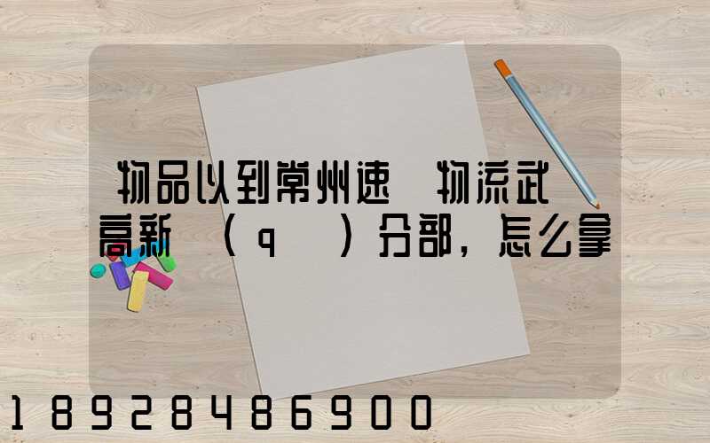物品以到常州速遞物流武進高新區(qū)分部,怎么拿