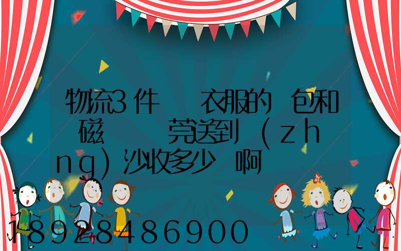 物流3件裝滿衣服的書包和電磁爐從東莞送到長(zhǎng)沙收多少錢啊