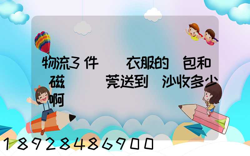 物流3件裝滿衣服的書包和電磁爐從東莞送到長沙收多少錢啊
