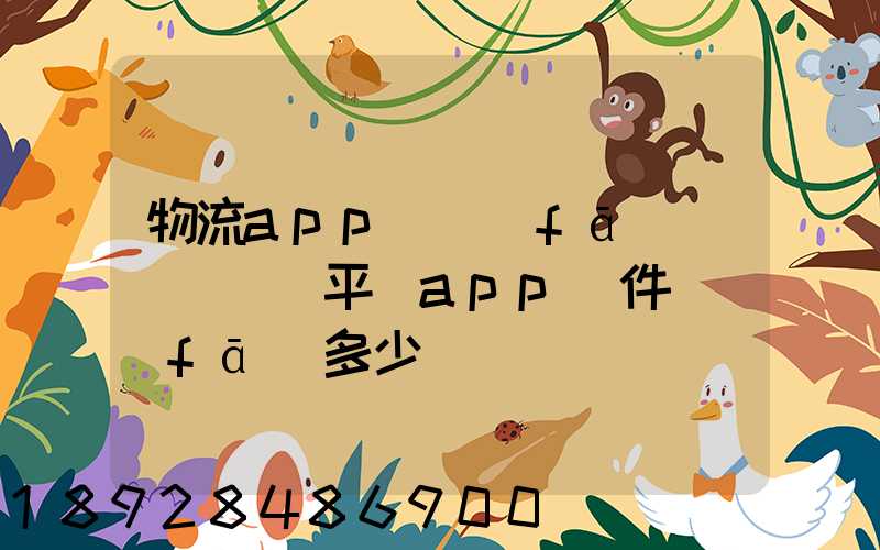 物流app開發(fā)報價(貨運平臺app軟件開發(fā)多少錢)