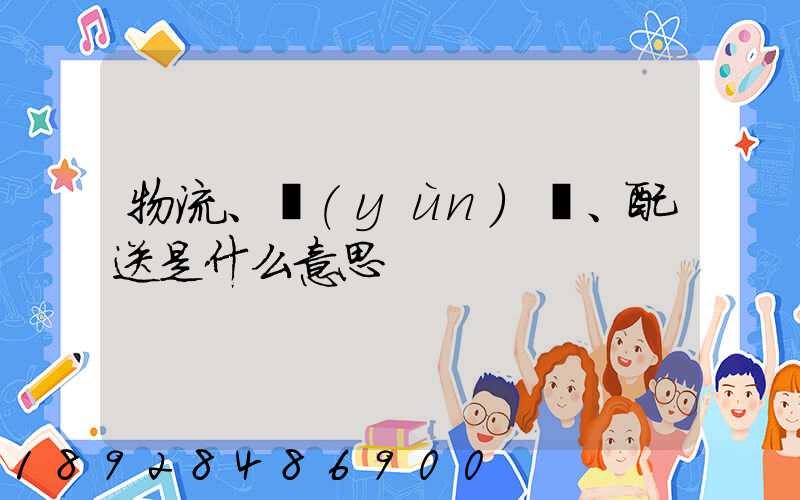 物流、運(yùn)輸、配送是什么意思