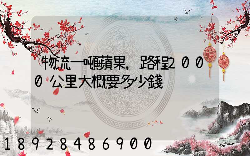 物流一噸蘋果,路程2000公里大概要多少錢