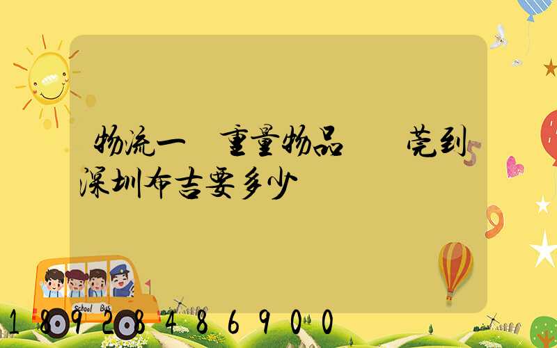 物流一噸重量物品從東莞到深圳布吉要多少錢