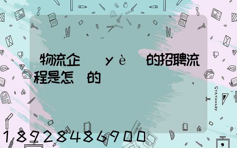 物流企業(yè)的招聘流程是怎樣的