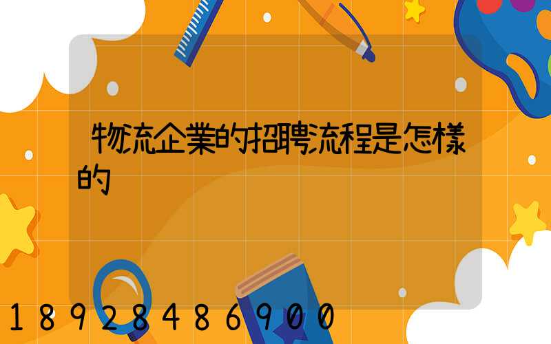 物流企業的招聘流程是怎樣的