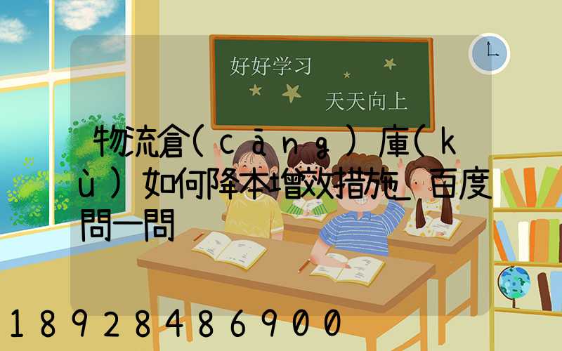 物流倉(cāng)庫(kù)如何降本增效措施_百度問一問