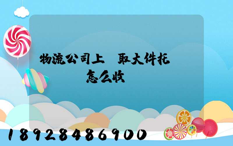 物流公司上門取大件托運(yùn)怎么收費(fèi)