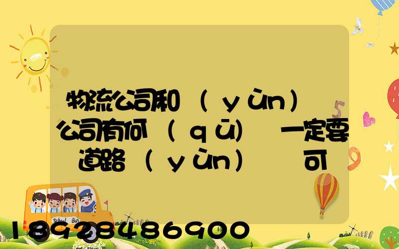 物流公司和運(yùn)輸公司有何區(qū)別一定要辦道路運(yùn)輸許可證嗎