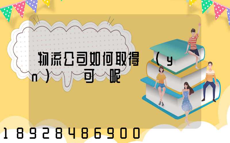 物流公司如何取得運(yùn)輸許可證呢