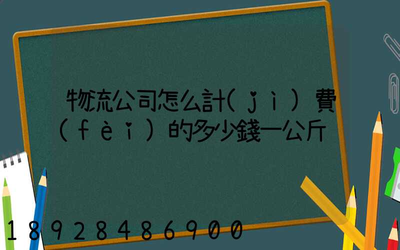 物流公司怎么計(jì)費(fèi)的多少錢一公斤
