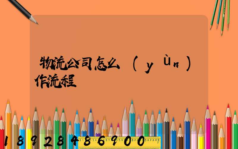 物流公司怎么運(yùn)作流程