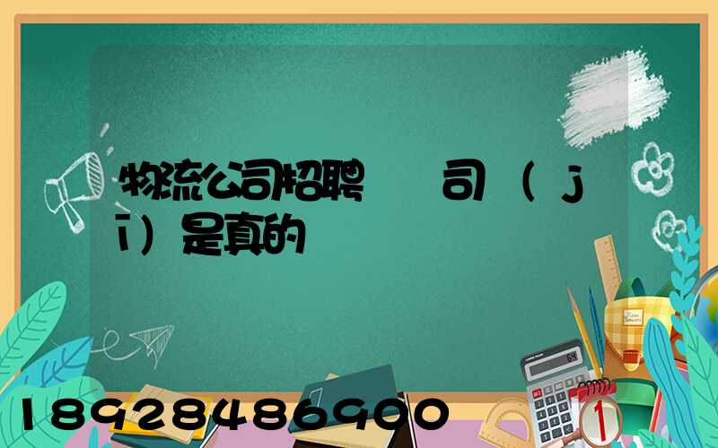物流公司招聘帶車司機(jī)是真的嗎