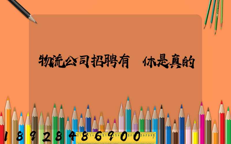 物流公司招聘有雙休是真的嗎