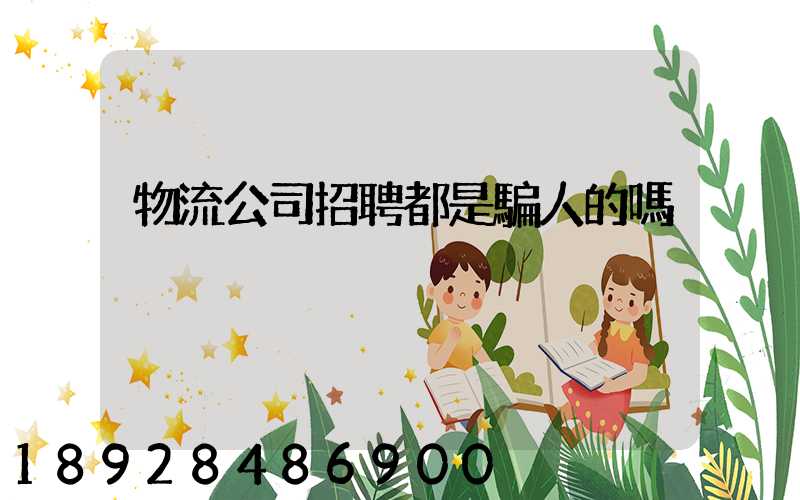 物流公司招聘都是騙人的嗎