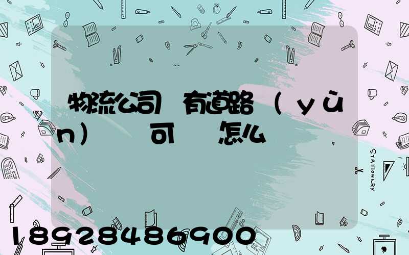 物流公司沒有道路運(yùn)輸許可證會怎么樣