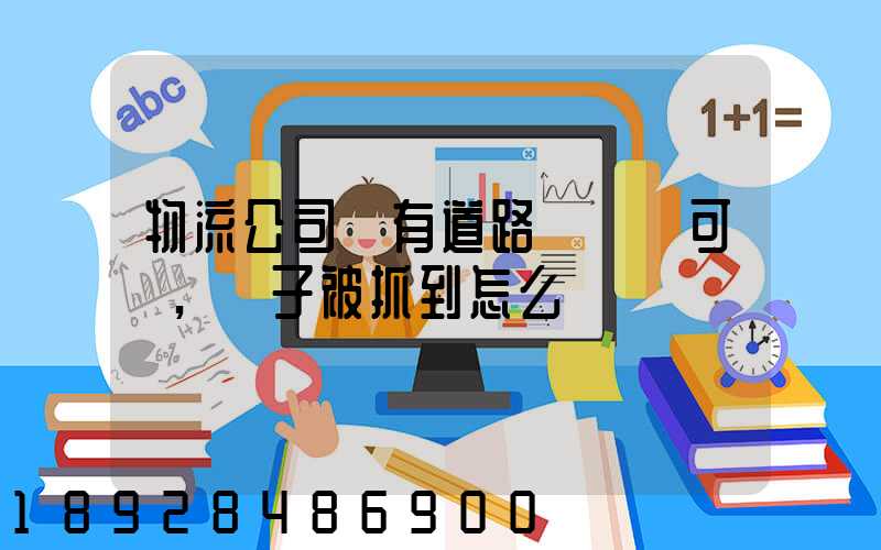 物流公司沒有道路運輸許可證,車子被抓到怎么處罰