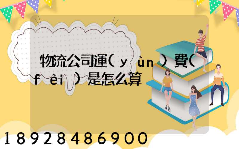 物流公司運(yùn)費(fèi)是怎么算