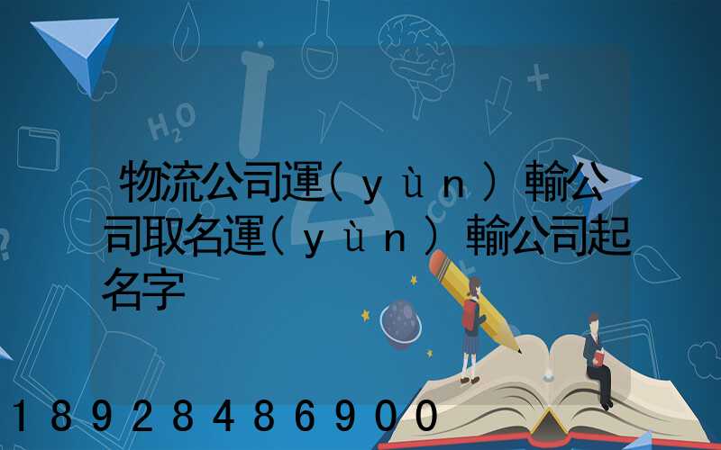 物流公司運(yùn)輸公司取名運(yùn)輸公司起名字