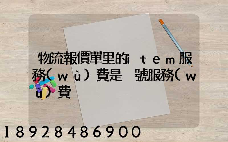 物流報價單里的item服務(wù)費是掛號服務(wù)費