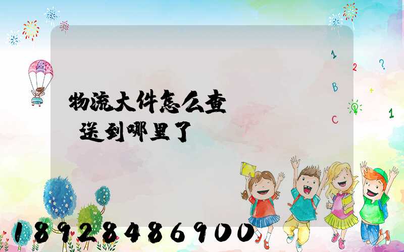 物流大件怎么查運(yùn)送到哪里了