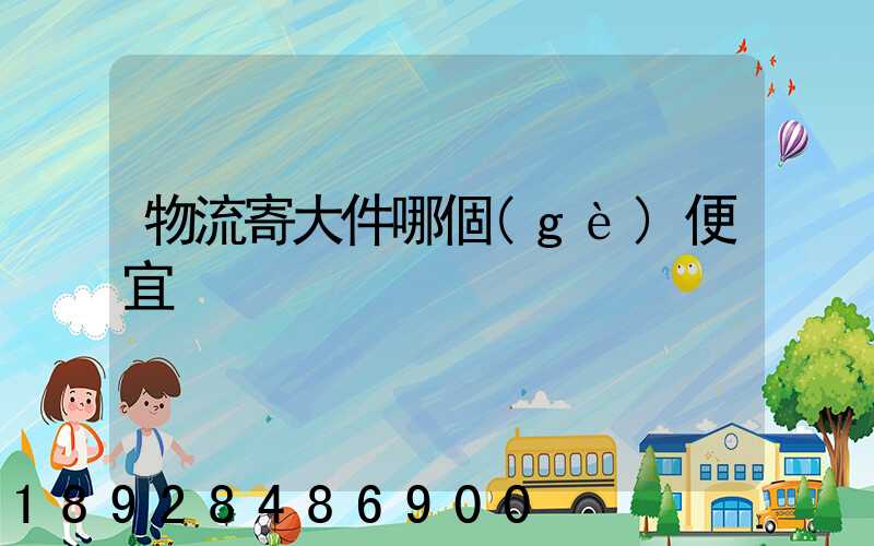 物流寄大件哪個(gè)便宜