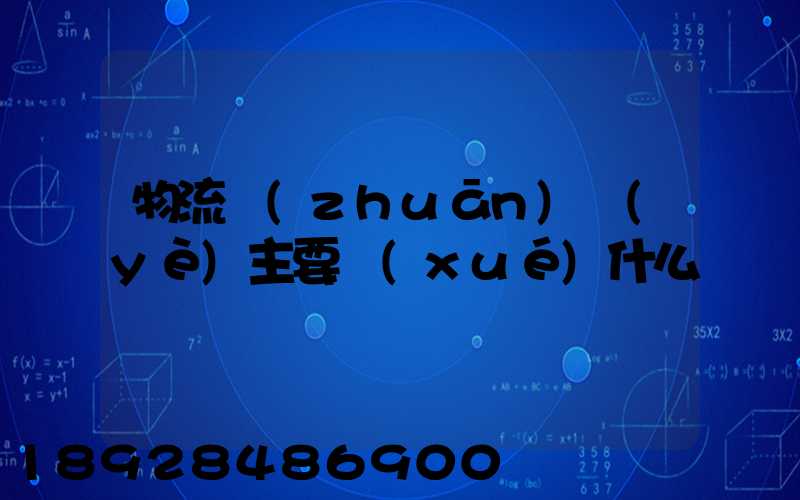 物流專(zhuān)業(yè)主要學(xué)什么