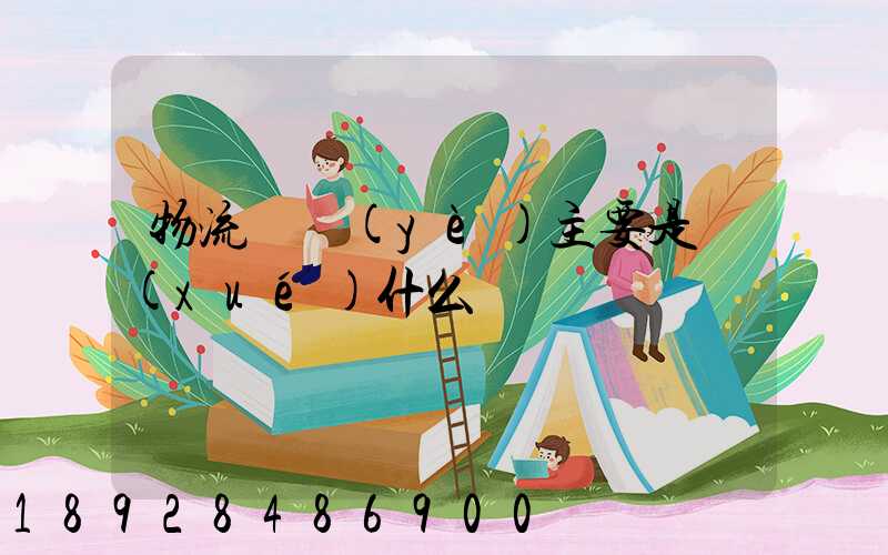 物流專業(yè)主要是學(xué)什么